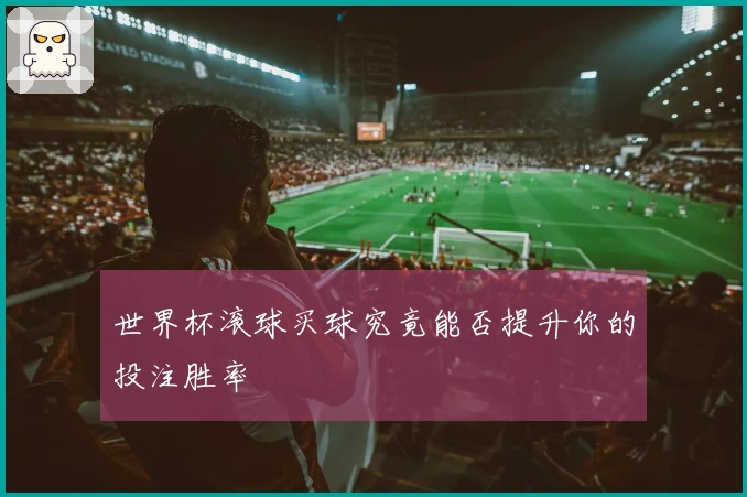 世界杯滚球买球究竟能否提升你的投注胜率