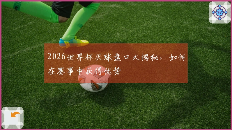 2026世界杯买球盘口大揭秘，如何在赛事中获得优势