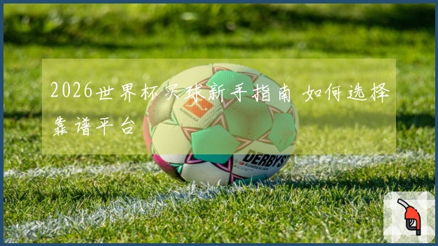 2026世界杯买球新手指南 如何选择靠谱平台