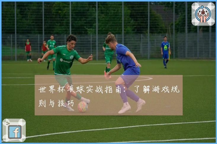 世界杯滚球实战指南：了解游戏规则与技巧