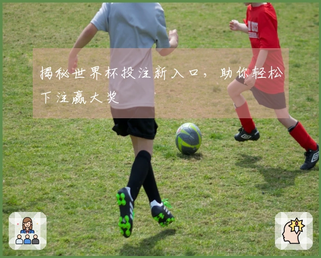 揭秘世界杯投注新入口，助你轻松下注赢大奖