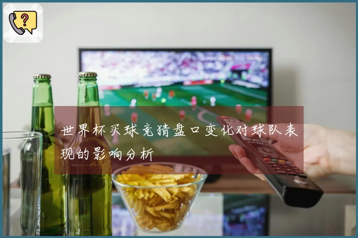 世界杯买球竞猜盘口变化对球队表现的影响分析