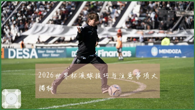 2026世界杯滚球技巧与注意事项大揭秘