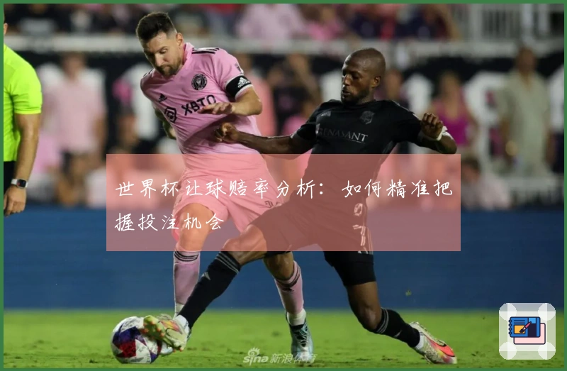 世界杯让球赔率分析：如何精准把握投注机会