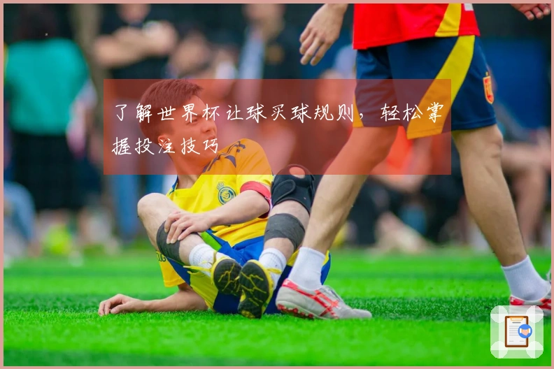 了解世界杯让球买球规则，轻松掌握投注技巧