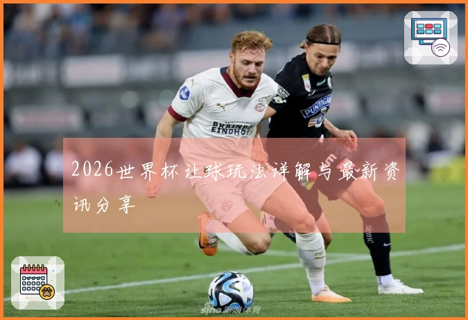 2026世界杯让球玩法详解与最新资讯分享