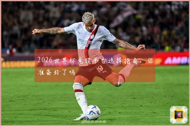 2026世界杯竞猜平台选择指南，你准备好了吗